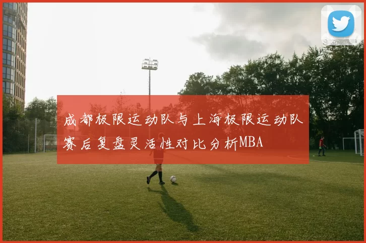 成都极限运动队与上海极限运动队赛后复盘灵活性对比分析MBA