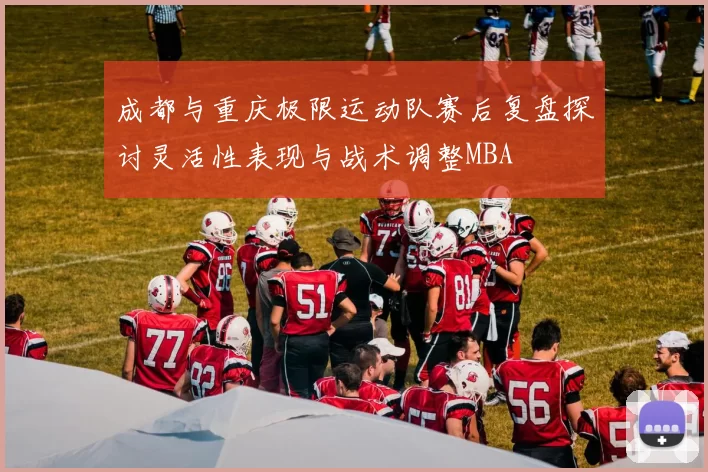 成都与重庆极限运动队赛后复盘探讨灵活性表现与战术调整MBA