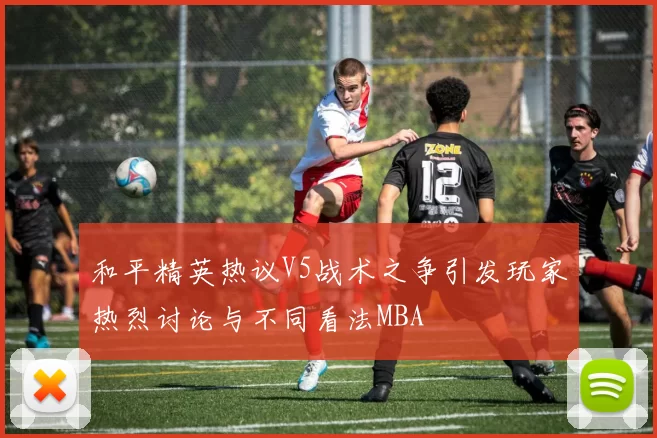 和平精英热议V5战术之争引发玩家热烈讨论与不同看法MBA