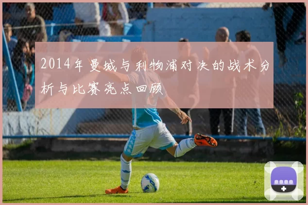 2014年曼城与利物浦对决的战术分析与比赛亮点回顾