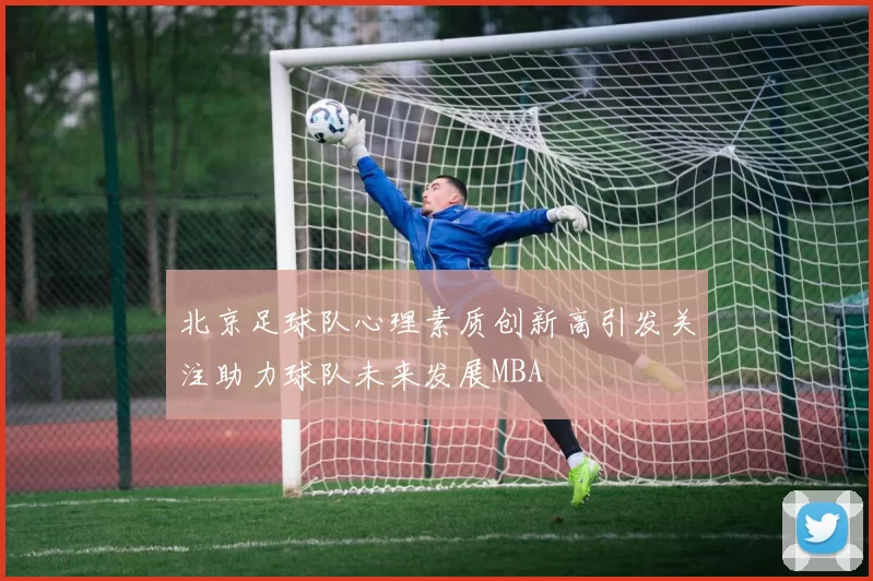 北京足球队心理素质创新高引发关注助力球队未来发展MBA