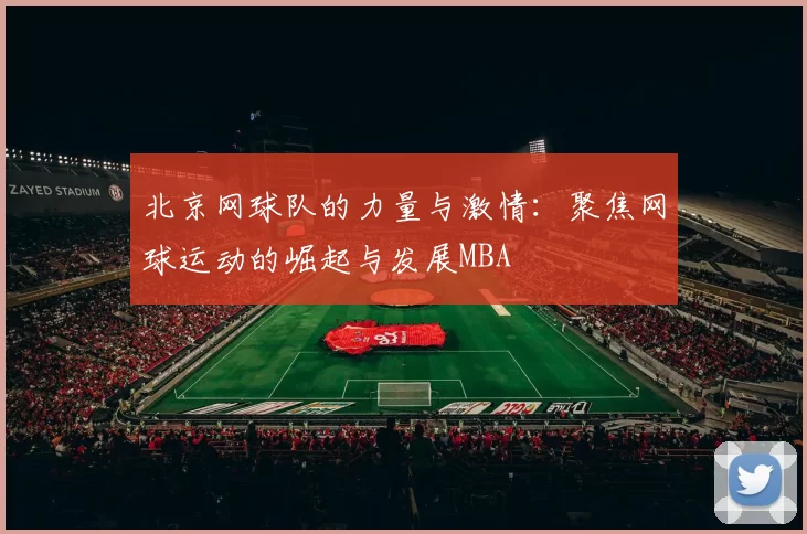 北京网球队的力量与激情：聚焦网球运动的崛起与发展MBA