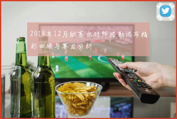 2018年12月欧塞尔对阵格勒诺布精彩回顾与赛后分析