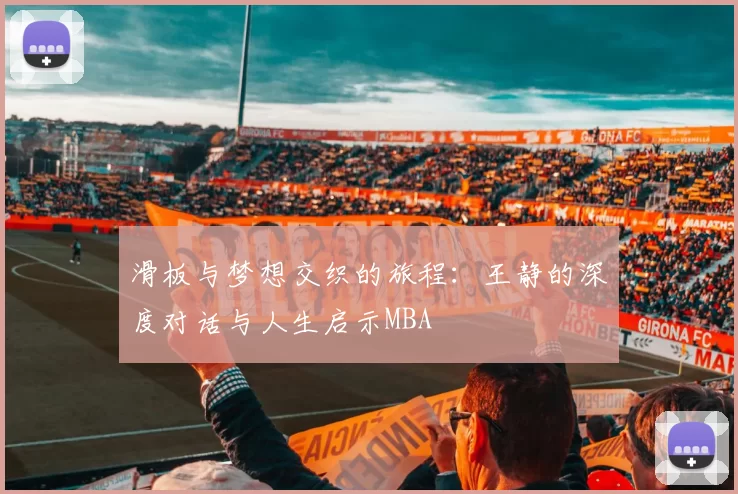 滑板与梦想交织的旅程：王静的深度对话与人生启示MBA