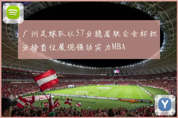 广州足球队以57分稳居联合会杯积分榜首位展现强劲实力MBA