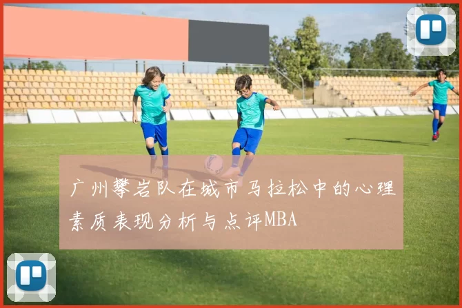 广州攀岩队在城市马拉松中的心理素质表现分析与点评MBA