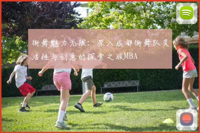 街舞魅力无限：深入成都街舞队灵活性与创意的探索之旅MBA