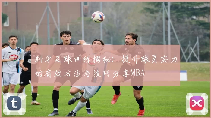 科学足球训练揭秘：提升球员实力的有效方法与技巧分享MBA