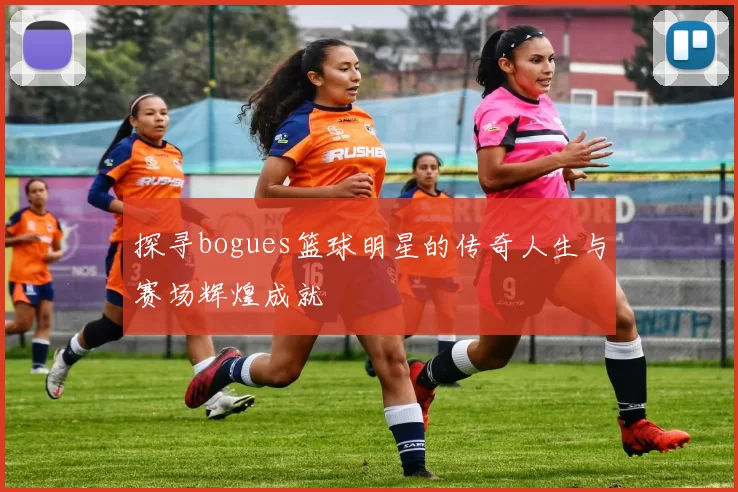 探寻bogues篮球明星的传奇人生与赛场辉煌成就
