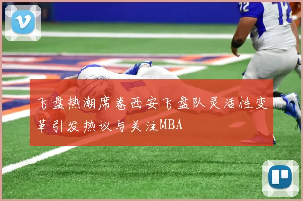 飞盘热潮席卷西安飞盘队灵活性变革引发热议与关注MBA