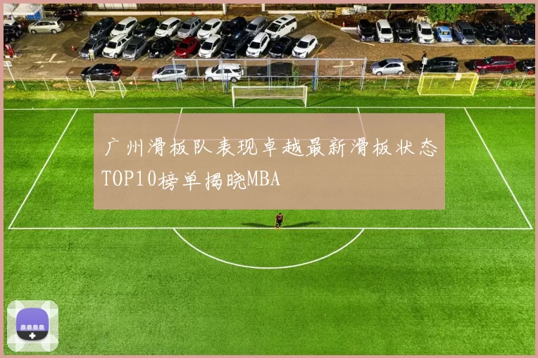 广州滑板队表现卓越最新滑板状态TOP10榜单揭晓MBA